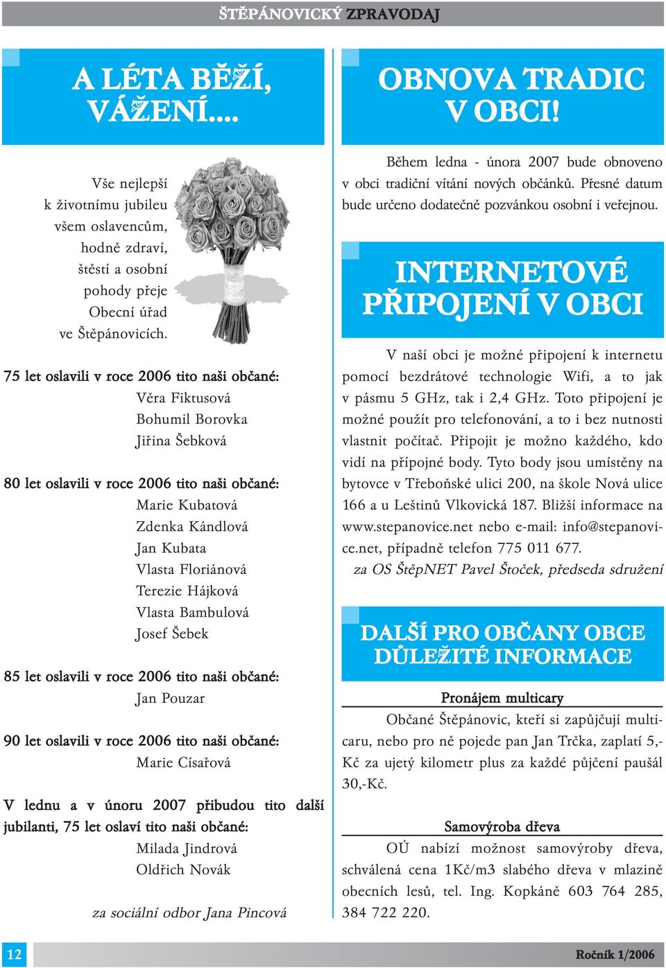 Terezie Hájková Vlasta Bambulová Josef Šebek 85 let oslavili v roce 2006 tito naši občané: Jan Pouzar 90 let oslavili v roce 2006 tito naši občané: Marie Císařová V lednu a v únoru 2007 přibudou tito