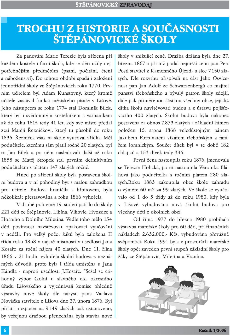 Jeho nástupcem se roku 1774 stal Dominik Bílek, který byl i svědomitým kostelníkem a varhaníkem až do roku 1815 tedy 41 let, kdy své místo předal zeti Matěji Řezníčkovi, který tu působil do roku 1835.