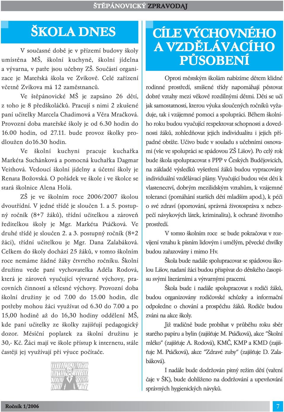 Provozní doba mateřské školy je od 6.30 hodin do 16.00 hodin, od 27.11. bude provoz školky prodloužen do16.30 hodin. Ve školní kuchyni pracuje kuchařka Markéta Suchánková a pomocná kuchařka Dagmar Veithová.