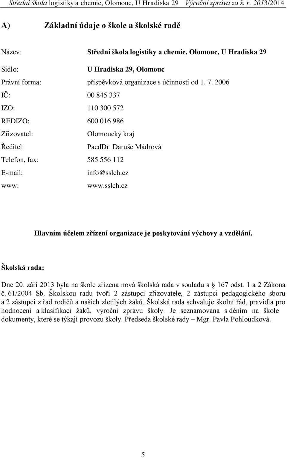 cz www: www.sslch.cz Hlavním účelem zřízení organizace je poskytování výchovy a vzdělání. Školská rada: Dne 20. září 2013 byla na škole zřízena nová školská rada v souladu s 167 odst. 1 a 2 Zákona č.