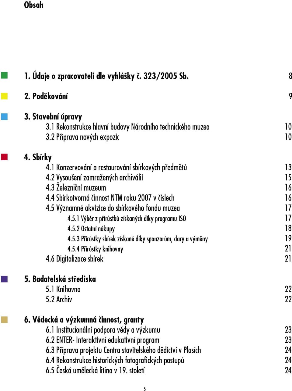 5 Významné akvizice do sbírkového fondu muzea 17 4.5.1 Výběr z přírůstků získaných díky programu ISO 17 4.5.2 Ostatní nákupy 18 4.5.3 Přírůstky sbírek získané díky sponzorům, dary a výměny 19 4.5.4 Přírůstky knihovny 21 4.