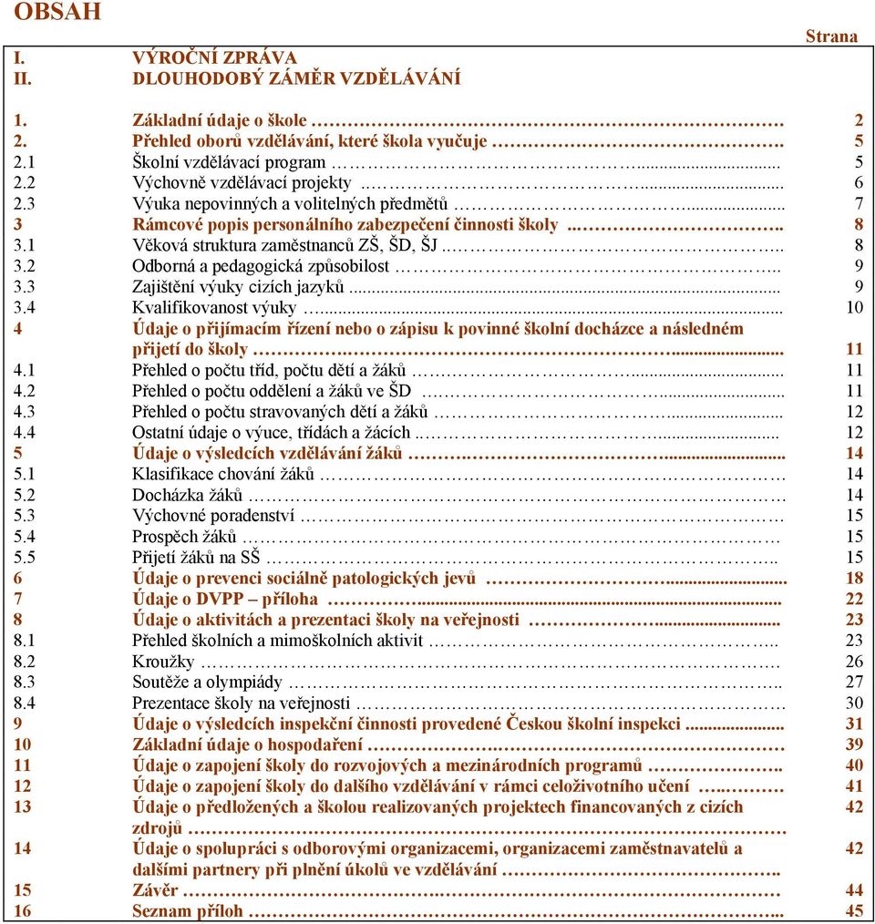 . 9 3.3 Zajištění výuky cizích jazyků... 9 3.4 Kvalifikovanost výuky... 10 4 Údaje o přijímacím řízení nebo o zápisu k povinné školní docházce a následném přijetí do školy.... 11 4.