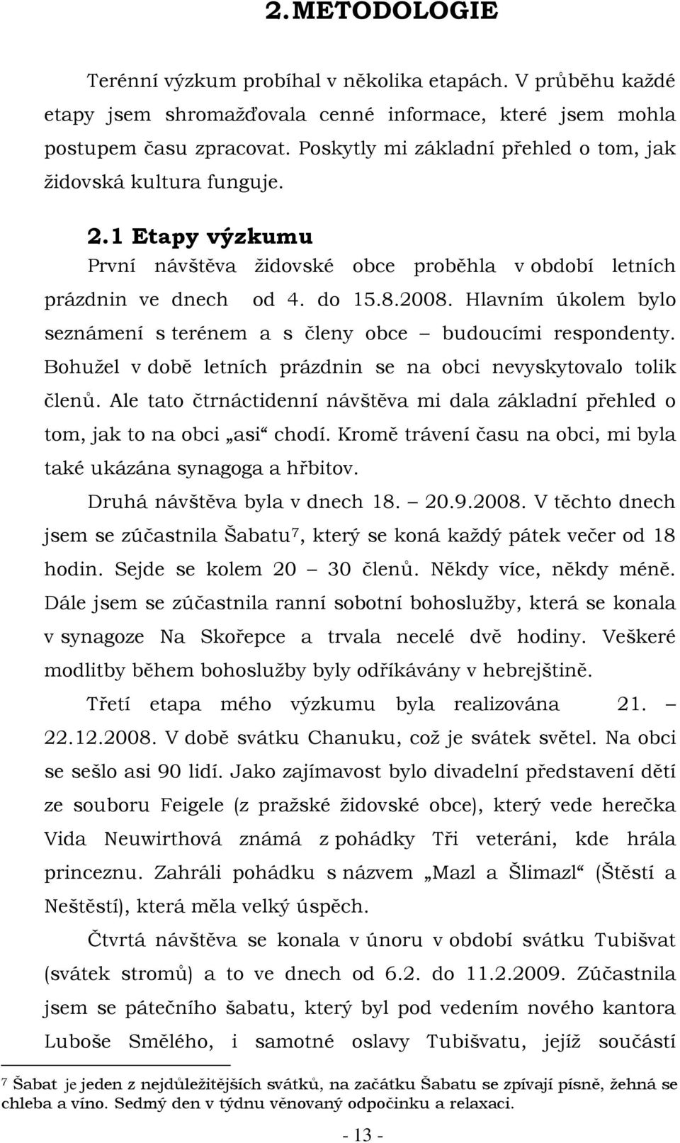 Hlavním úkolem bylo seznámení s terénem a s členy obce budoucími respondenty. Bohužel v době letních prázdnin se na obci nevyskytovalo tolik členů.