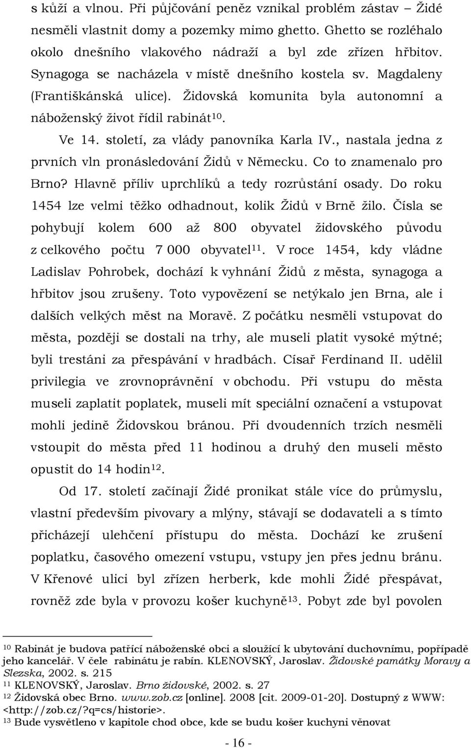 , nastala jedna z prvních vln pronásledování Židů v Německu. Co to znamenalo pro Brno? Hlavně příliv uprchlíků a tedy rozrůstání osady. Do roku 1454 lze velmi těžko odhadnout, kolik Židů v Brně žilo.