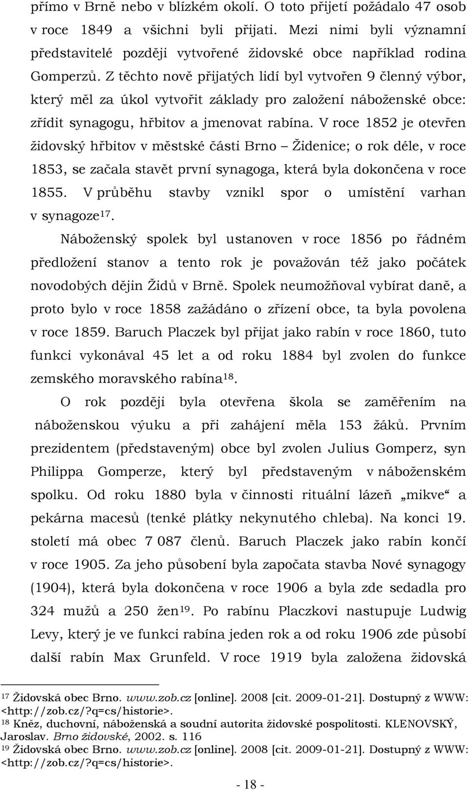 V roce 1852 je otevřen židovský hřbitov v městské části Brno Židenice; o rok déle, v roce 1853, se začala stavět první synagoga, která byla dokončena v roce 1855.