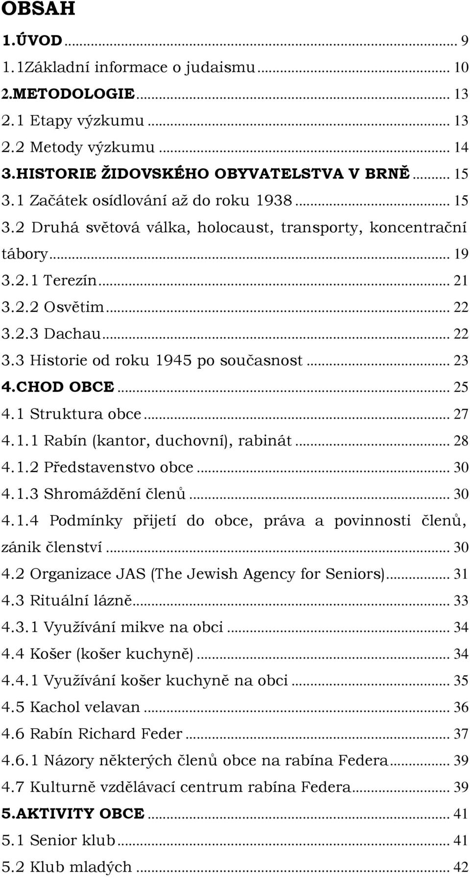 .. 23 4.CHOD OBCE... 25 4.1 Struktura obce... 27 4.1.1 Rabín (kantor, duchovní), rabinát... 28 4.1.2 Představenstvo obce... 30 4.1.3 Shromáždění členů... 30 4.1.4 Podmínky přijetí do obce, práva a povinnosti členů, zánik členství.