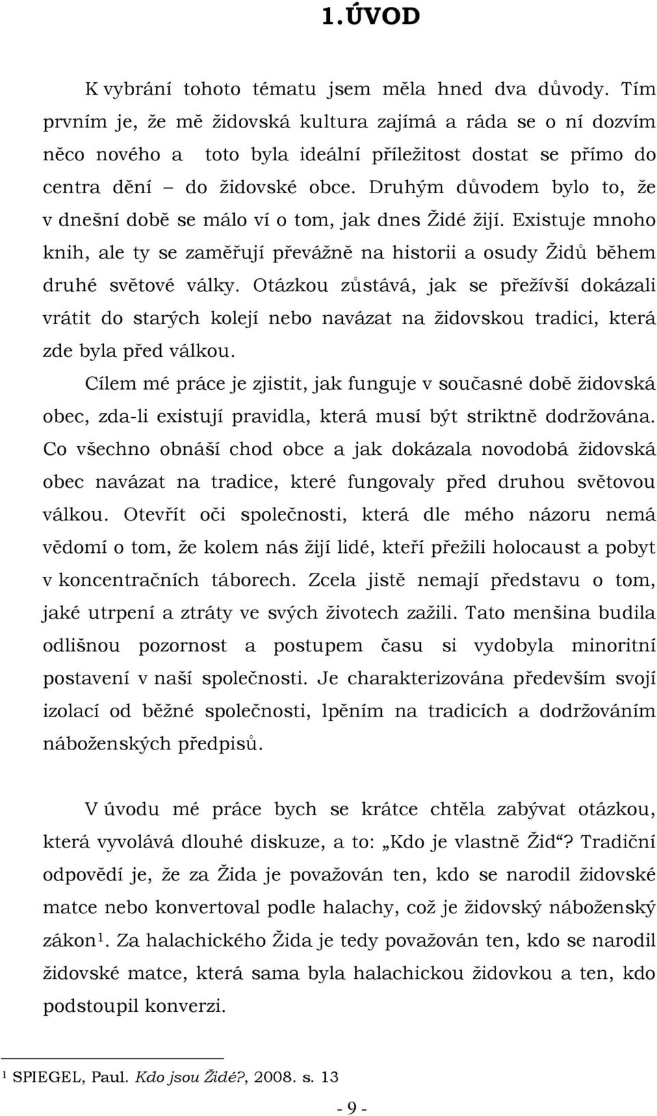 Druhým důvodem bylo to, že v dnešní době se málo ví o tom, jak dnes Židé žijí. Existuje mnoho knih, ale ty se zaměřují převážně na historii a osudy Židů během druhé světové války.