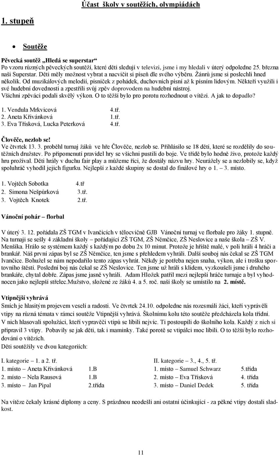 Od muzikálových melodií, písniček z pohádek, duchovních písní až k písním lidovým. Někteří využili i své hudební dovednosti a zpestřili svůj zpěv doprovodem na hudební nástroj.