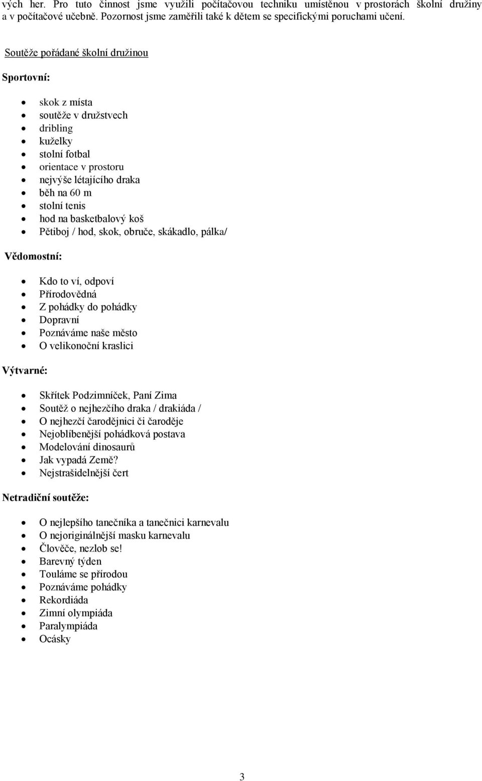 koš Pětiboj / hod, skok, obruče, skákadlo, pálka/ Vědomostní: Kdo to ví, odpoví Přírodovědná Z pohádky do pohádky Dopravní Poznáváme naše město O velikonoční kraslici Výtvarné: Skřítek Podzimníček,