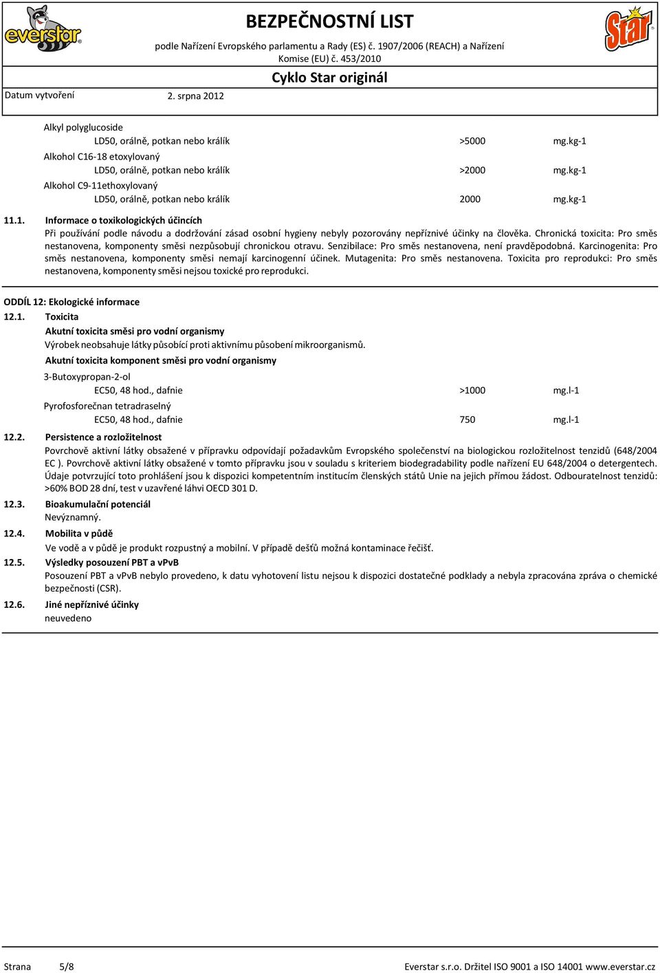 Karcinogenita: Pro směs nestanovena, komponenty směsi nemají karcinogenní účinek. Mutagenita: Pro směs nestanovena.