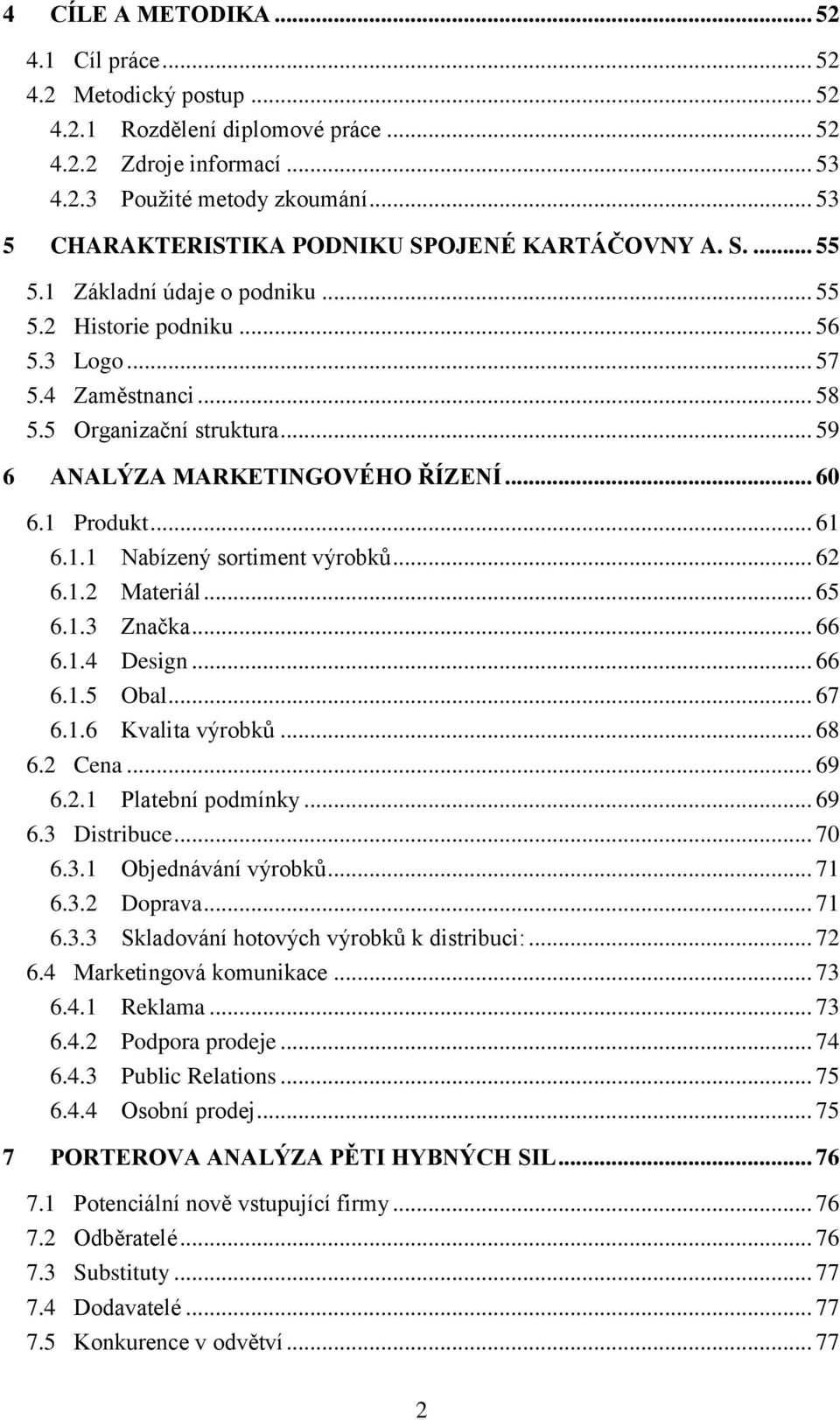 .. 59 6 ANALÝZA MARKETINGOVÉHO ŘÍZENÍ... 60 6.1 Produkt... 61 6.1.1 Nabízený sortiment výrobků... 62 6.1.2 Materiál... 65 6.1.3 Značka... 66 6.1.4 Design... 66 6.1.5 Obal... 67 6.1.6 Kvalita výrobků.