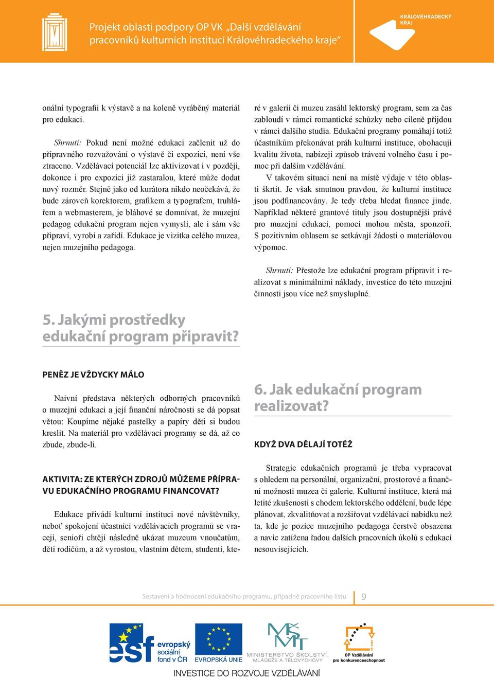 Stejně jako od kurátora nikdo neočekává, že bude zároveň korektorem, grafikem a typografem, truhlářem a webmasterem, je bláhové se domnívat, že muzejní pedagog edukační program nejen vymyslí, ale i