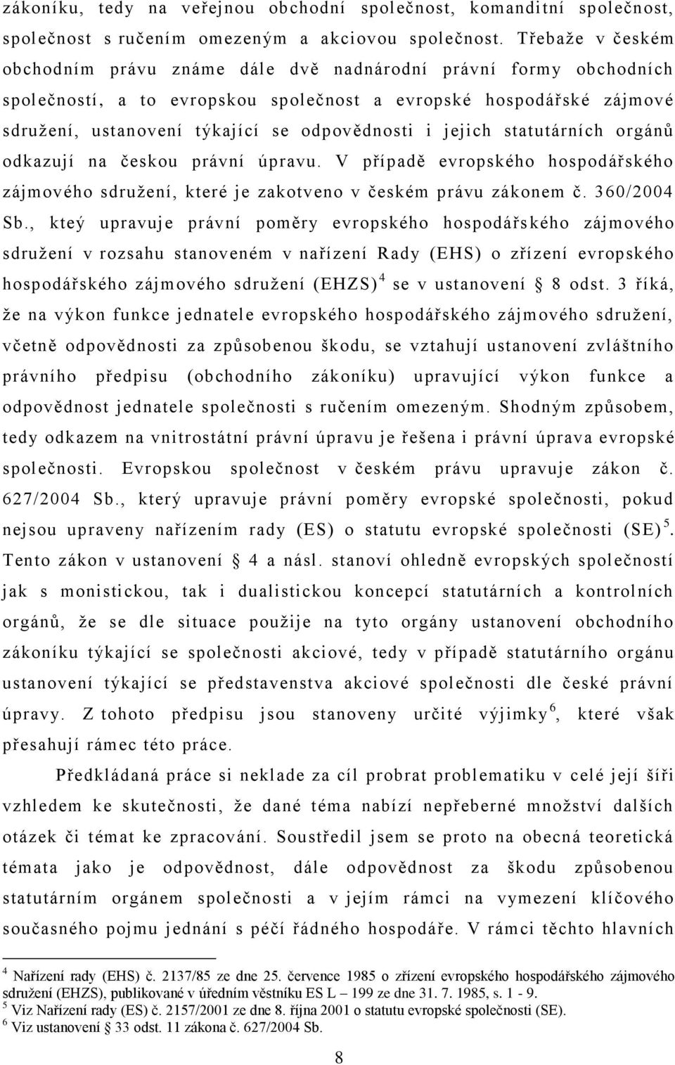 i jejich statutárních orgánů odkazují na českou právní úpravu. V případě evropského hospodářského zájmového sdruţení, které je zakotveno v českém právu zákonem č. 360/2004 Sb.