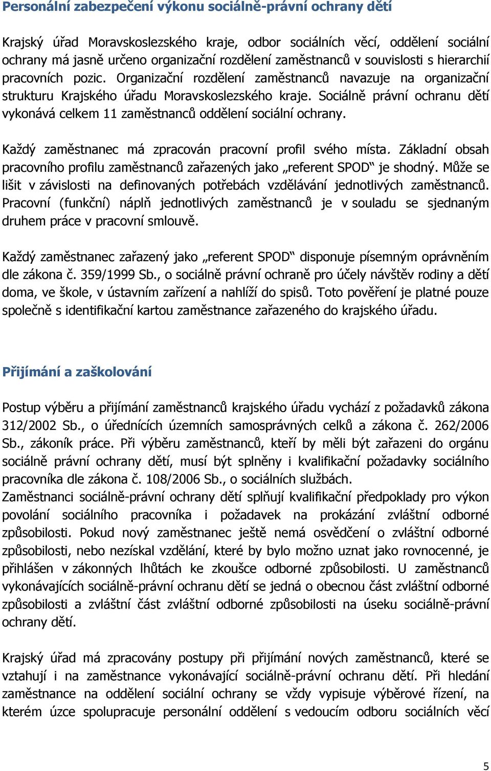 Sociálně právní ochranu dětí vykonává celkem 11 zaměstnanců oddělení sociální ochrany. Každý zaměstnanec má zpracován pracovní profil svého místa.