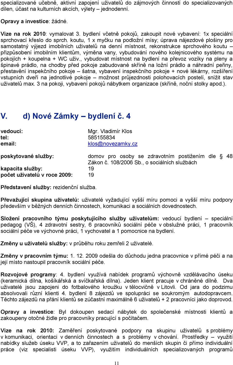 koutu, 1 x myčku na podloţní mísy; úprava nájezdové plošiny pro samostatný výjezd imobilních uţivatelů na denní místnost, rekonstrukce sprchového koutu přizpůsobení imobilním klientům, výměna vany,