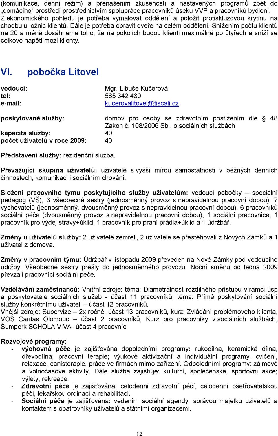 Sníţením počtu klientů na 20 a méně dosáhneme toho, ţe na pokojích budou klienti maximálně po čtyřech a sníţí se celkové napětí mezi klienty. VI. pobočka Litovel vedoucí: Mgr.