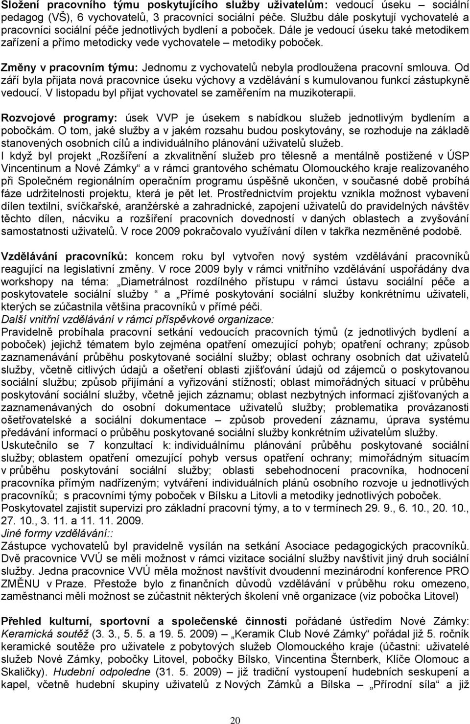 Změny v pracovním týmu: Jednomu z vychovatelů nebyla prodlouţena pracovní smlouva. Od září byla přijata nová pracovnice úseku výchovy a vzdělávání s kumulovanou funkcí zástupkyně vedoucí.