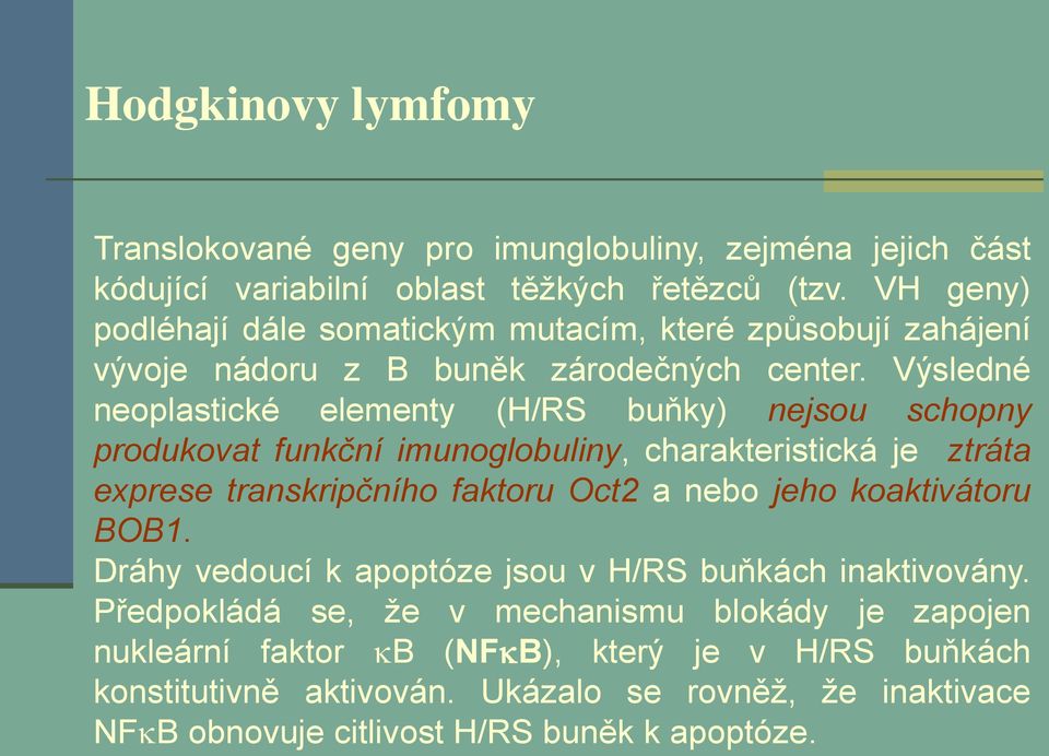 Výsledné neoplastické elementy (H/RS buňky) nejsou schopny produkovat funkční imunoglobuliny, charakteristická je ztráta exprese transkripčního faktoru Oct2 a nebo jeho