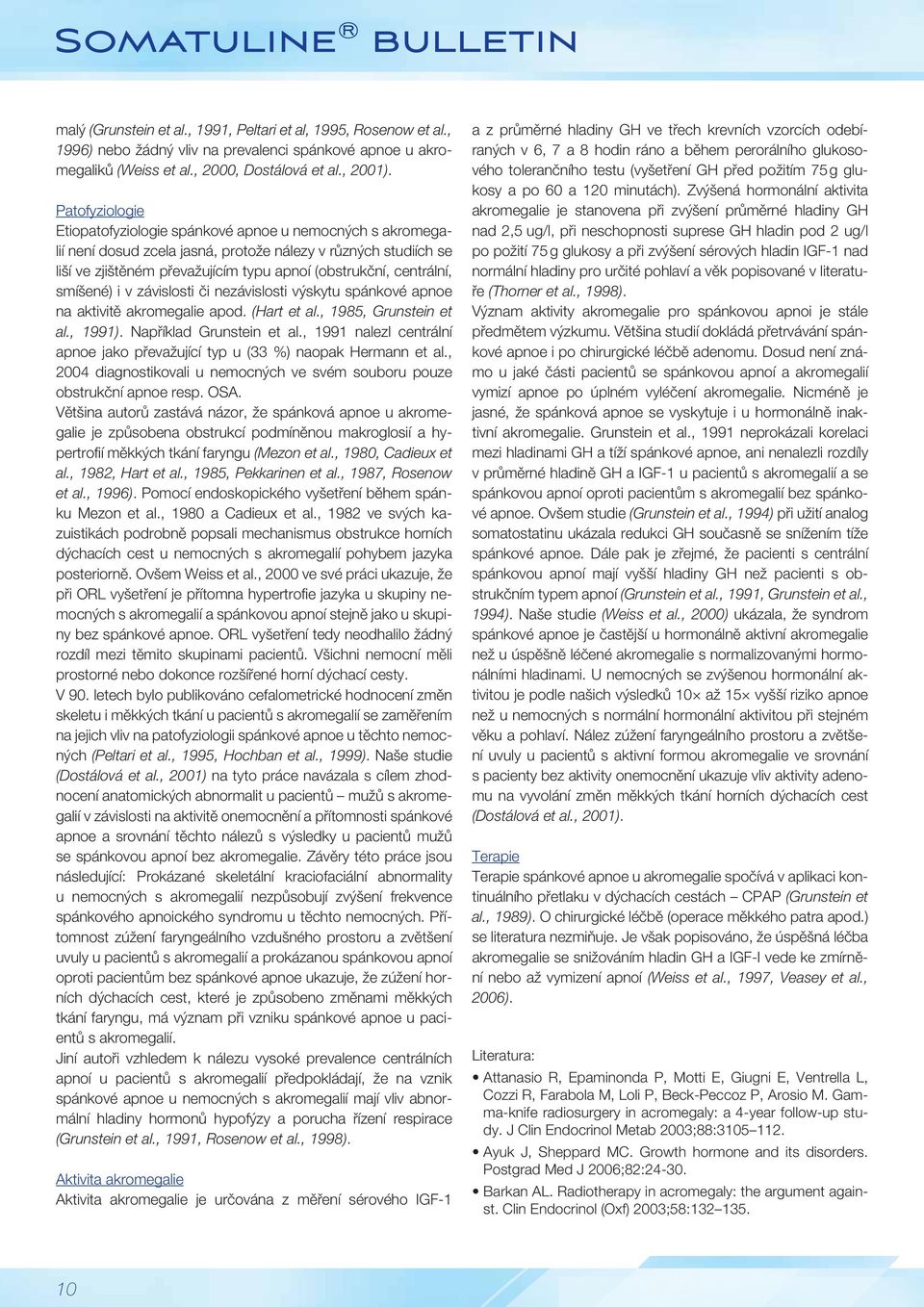 centrální, smíšené) i v závislosti či nezávislosti výskytu spánkové apnoe na aktivitě akromegalie apod. (Hart et al., 1985, Grunstein et al., 1991). Například Grunstein et al.