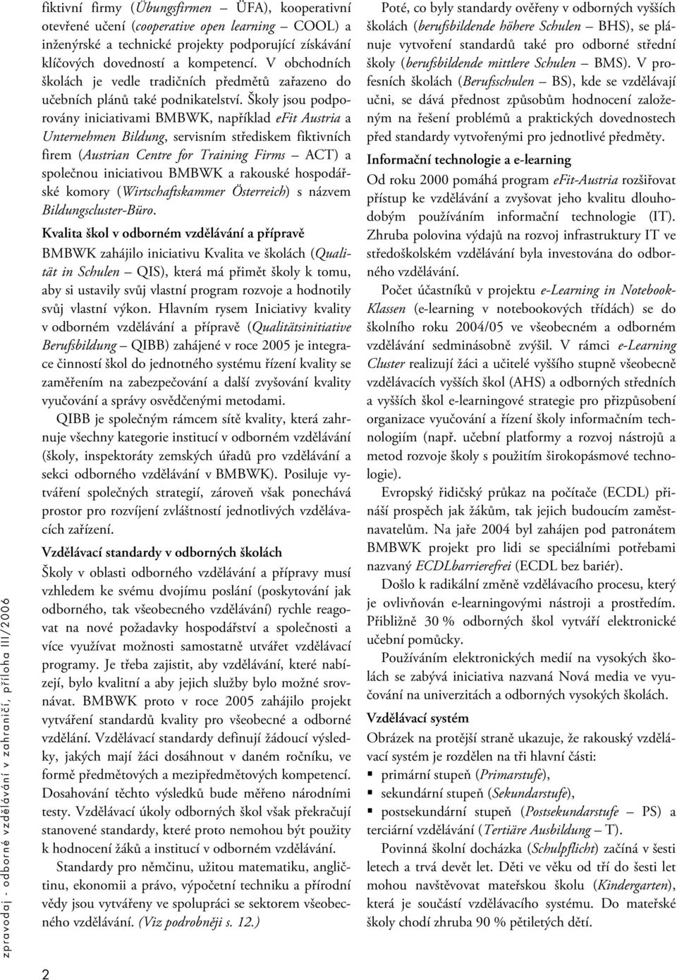 Školy jsou podporovány iniciativami BMBWK, například efit Austria a Unternehmen Bildung, servisním střediskem fiktivních firem (Austrian Centre for Training Firms ACT) a společnou iniciativou BMBWK a