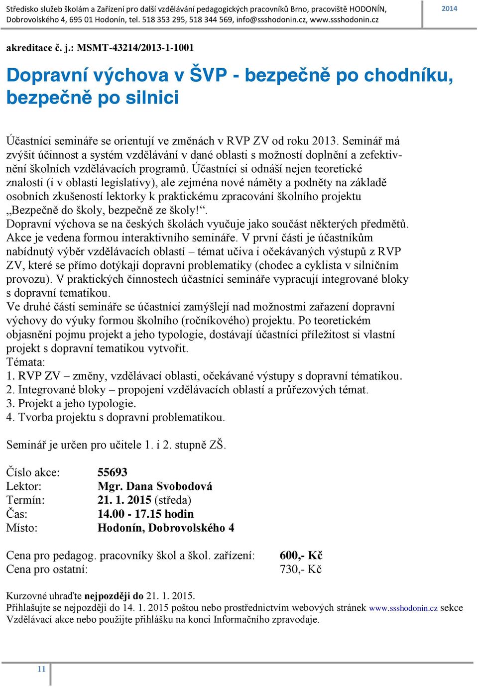 Účastníci si odnáší nejen teoretické znalosti (i v oblasti legislativy), ale zejména nové náměty a podněty na základě osobních zkušeností lektorky k praktickému zpracování školního projektu Bezpečně