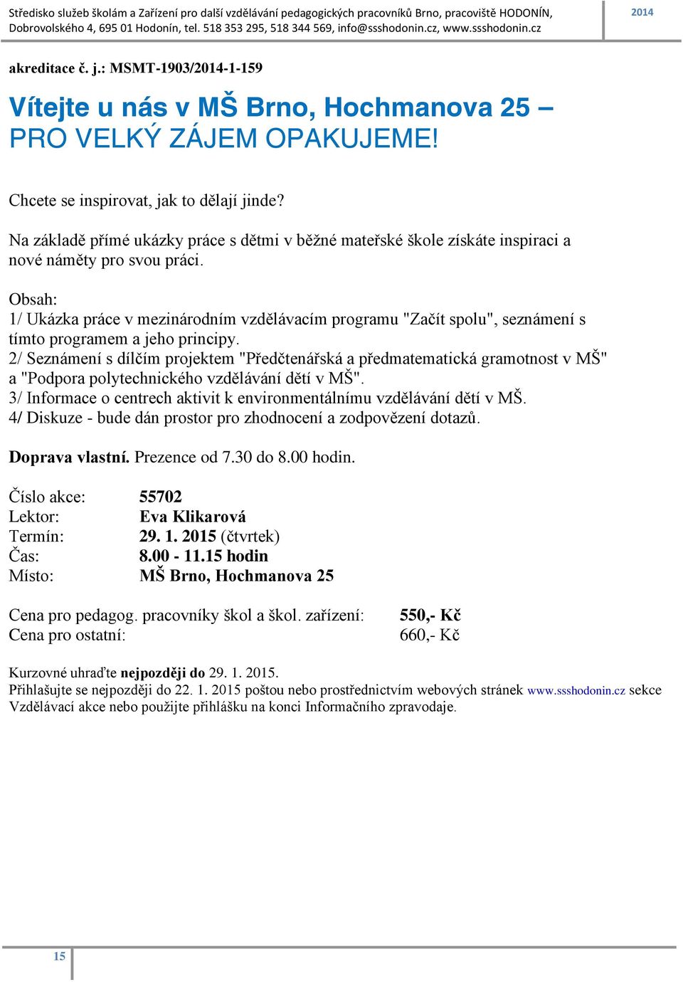 Obsah: 1/ Ukázka práce v mezinárodním vzdělávacím programu "Začít spolu", seznámení s tímto programem a jeho principy.