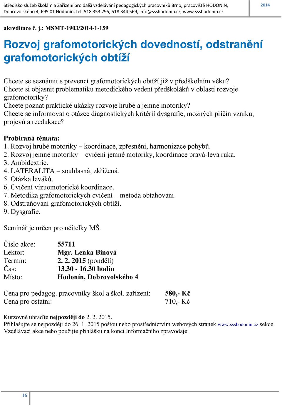 Chcete se informovat o otázce diagnostických kritérií dysgrafie, možných příčin vzniku, projevů a reedukace? Probíraná témata: 1. Rozvoj hrubé motoriky koordinace, zpřesnění, harmonizace pohybů. 2.