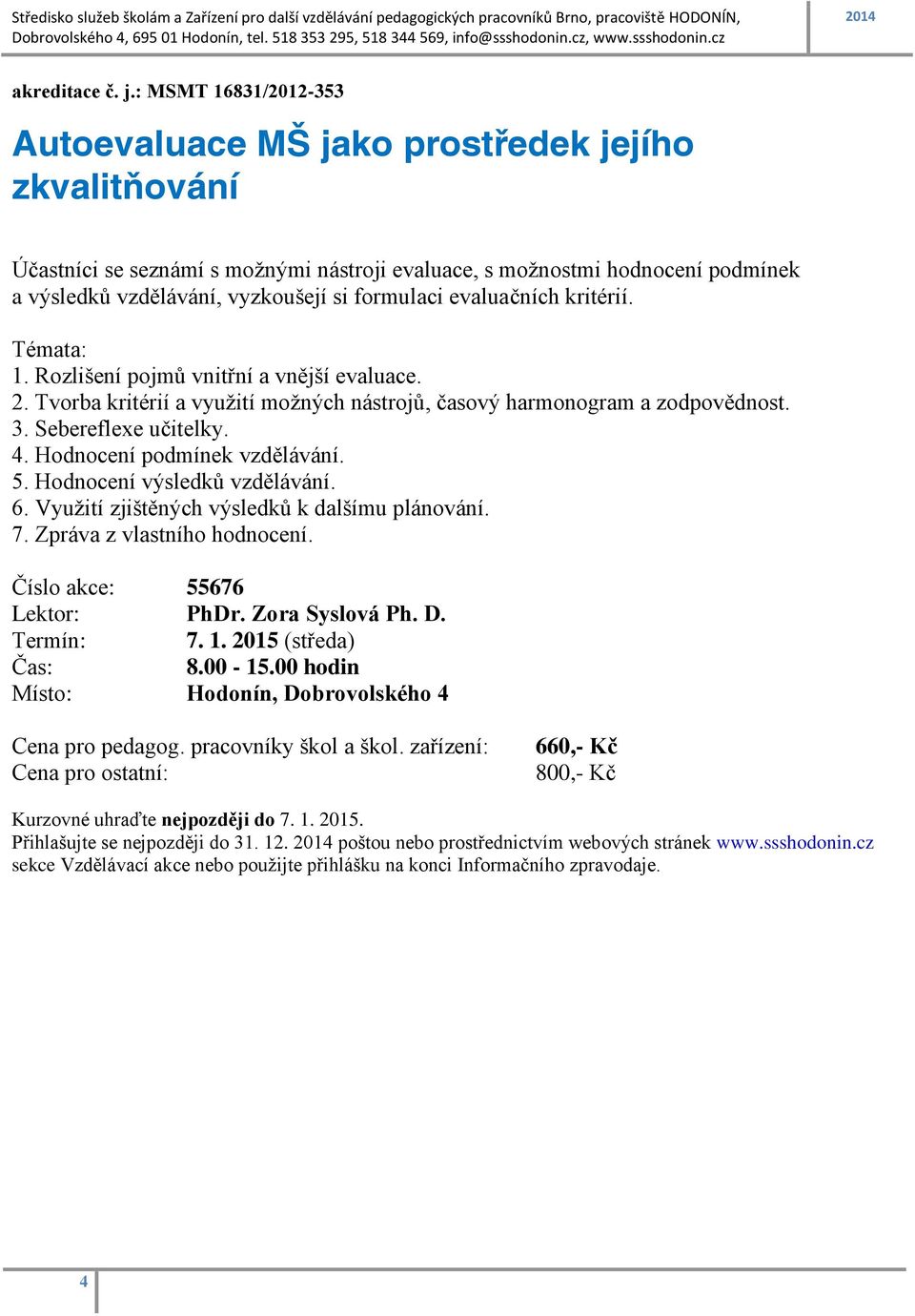 formulaci evaluačních kritérií. Témata: 1. Rozlišení pojmů vnitřní a vnější evaluace. 2. Tvorba kritérií a využití možných nástrojů, časový harmonogram a zodpovědnost. 3. Sebereflexe učitelky. 4.