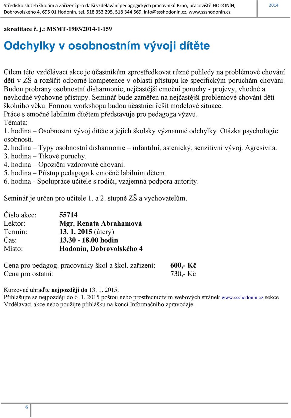 přístupu ke specifickým poruchám chování. Budou probrány osobnostní disharmonie, nejčastější emoční poruchy - projevy, vhodné a nevhodné výchovné přístupy.