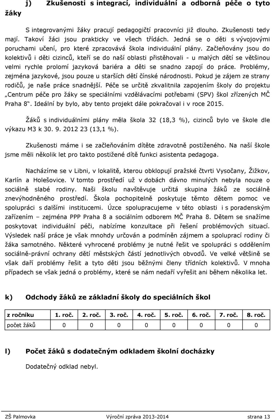 Začleňovány jsou do kolektivů i děti cizinců, kteří se do naší oblasti přistěhovali - u malých dětí se většinou velmi rychle prolomí jazyková bariéra a děti se snadno zapojí do práce.