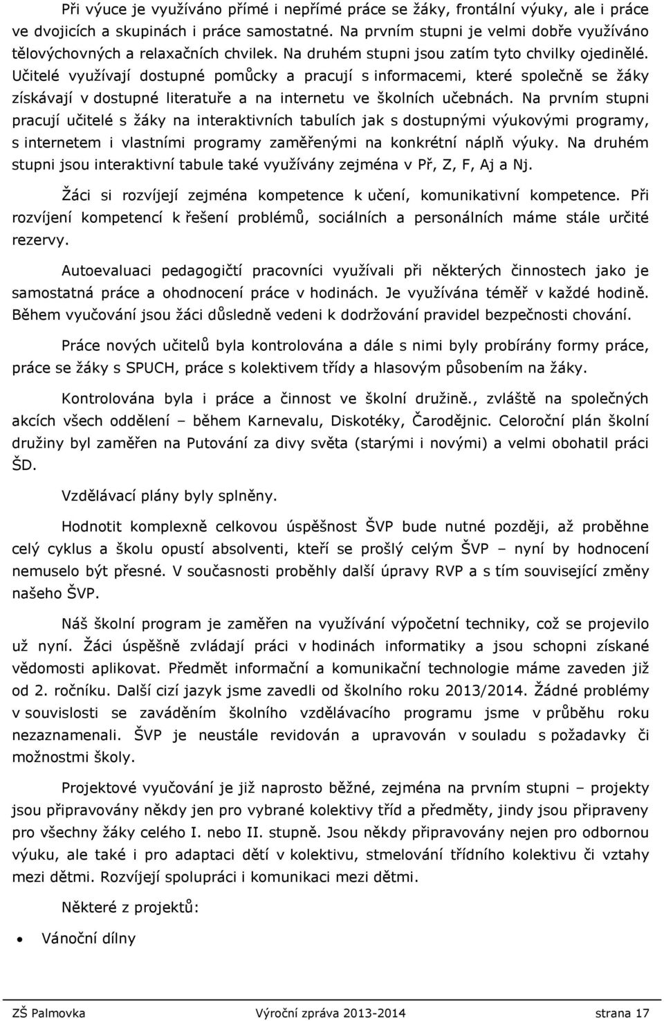 Učitelé využívají dostupné pomůcky a pracují s informacemi, které společně se žáky získávají v dostupné literatuře a na internetu ve školních učebnách.