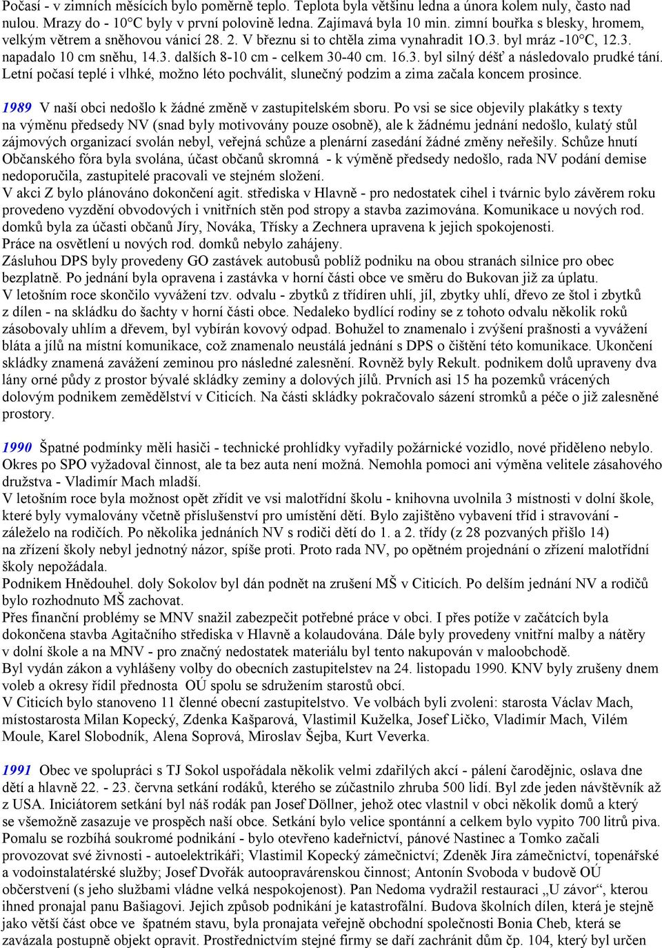 16.3. byl silný déšť a následovalo prudké tání. Letní počasí teplé i vlhké, možno léto pochválit, slunečný podzim a zima začala koncem prosince.