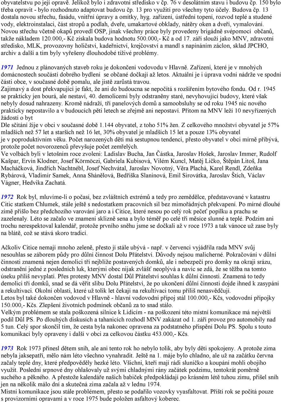 zařízení, ústřední topení, rozvod teplé a studené vody, elektroinstalaci, část stropů a podlah, dveře, umakartové obklady, nátěry oken a dveří, vymalování.