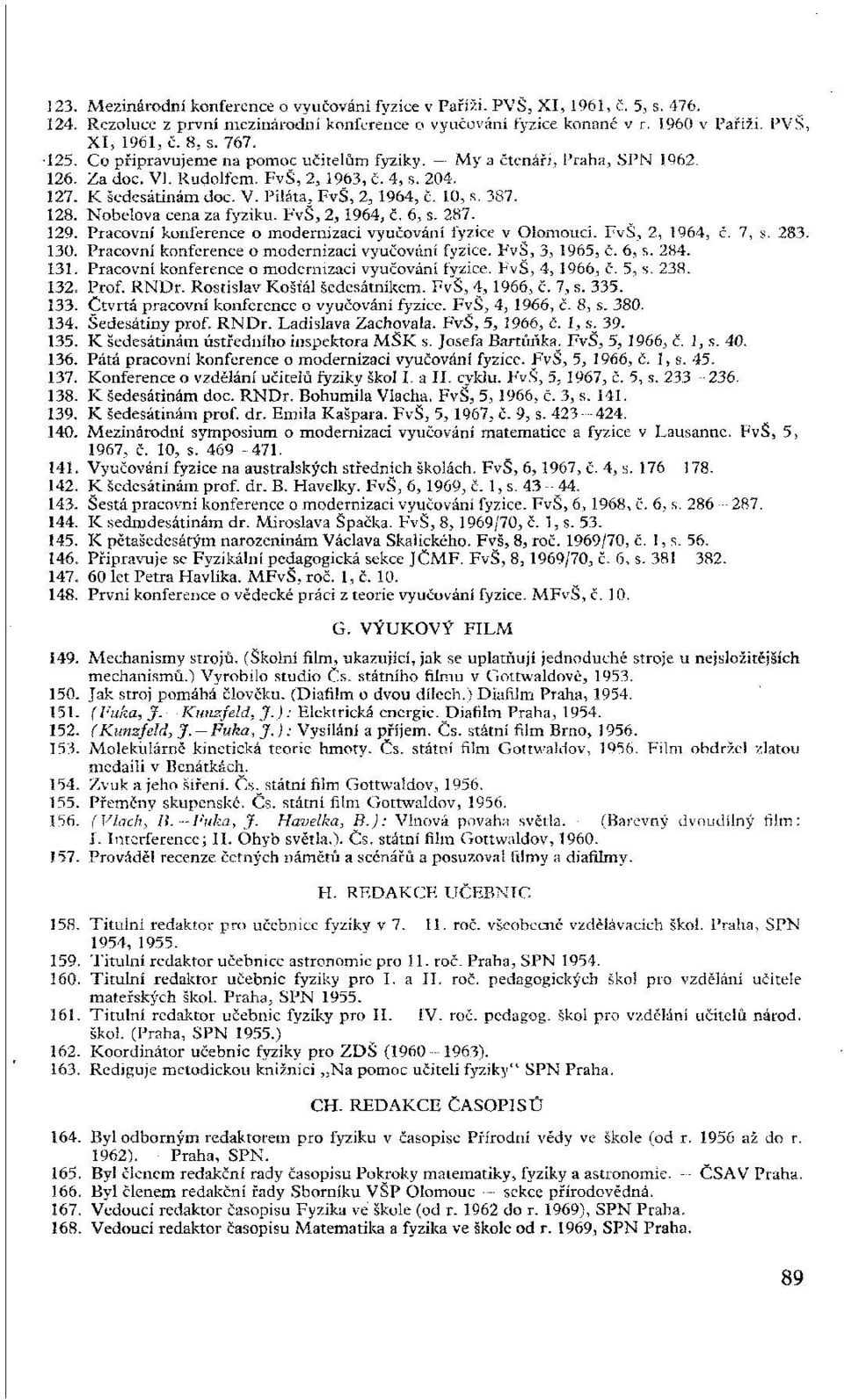 387. 128. Nobelova cena za fyziku. FvŠ, 2, 1964, č. 6, s. 287. 129. Pracovní konference o modernizaci vyučování fyzice v Olomouci. FvŠ, 2, 1964, č. 7, s. 283. 130.