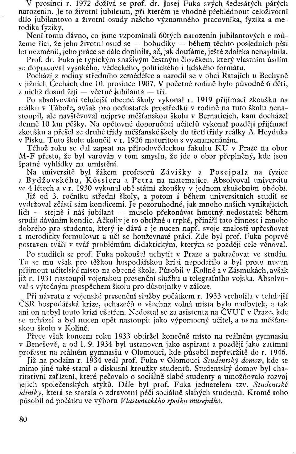 Není tomu dávno, co jsme vzpomínali 60tých narozenin jubilantových a můžeme říci, že jeho životní osud se bohudíky během těchto posledních pěti let nezměnil, jeho práce se dále doplnila, ač, jak