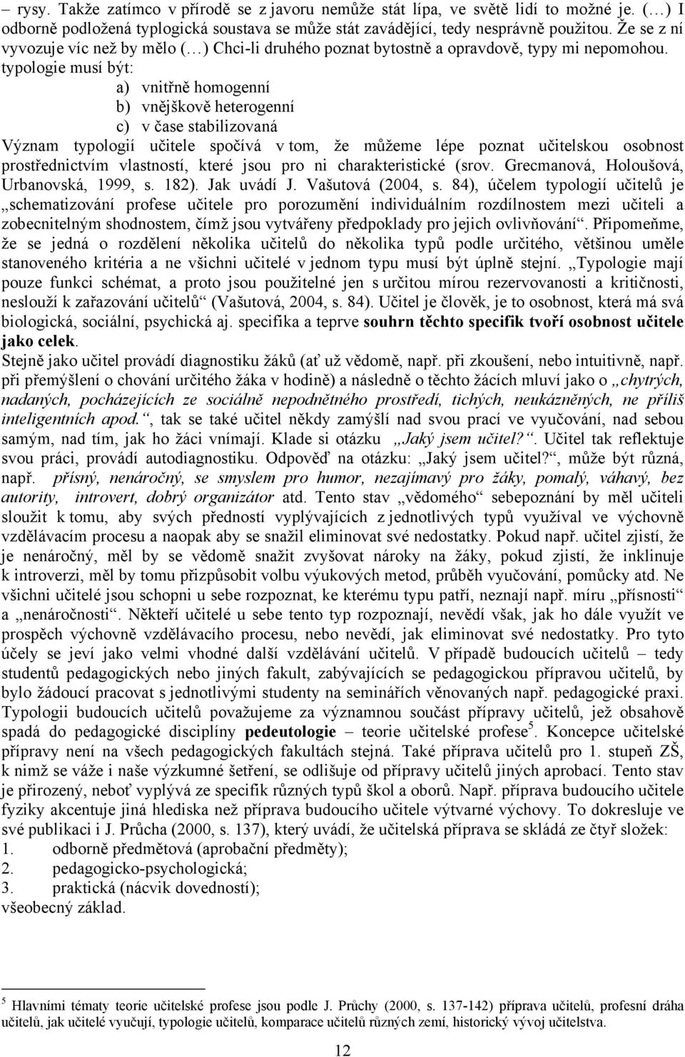 typologie musí být: a) vnitřně homogenní b) vnějškově heterogenní c) v čase stabilizovaná Význam typologií učitele spočívá v tom, že můžeme lépe poznat učitelskou osobnost prostřednictvím vlastností,