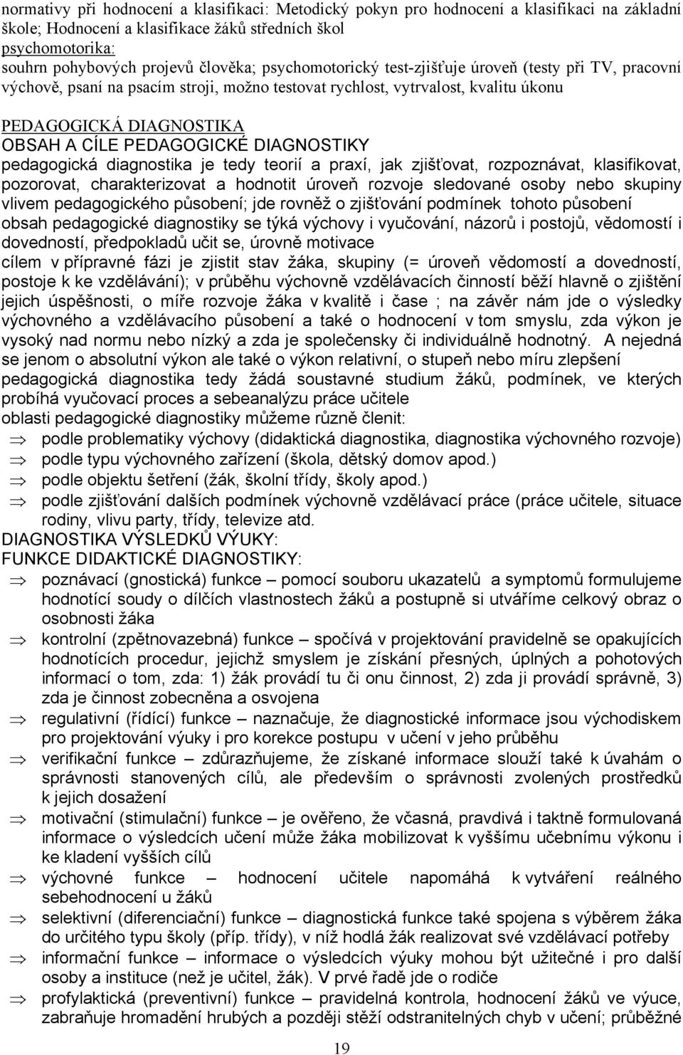 DIAGNOSTIKY pedagogická diagnostika je tedy teorií a praxí, jak zjišťovat, rozpoznávat, klasifikovat, pozorovat, charakterizovat a hodnotit úroveň rozvoje sledované osoby nebo skupiny vlivem