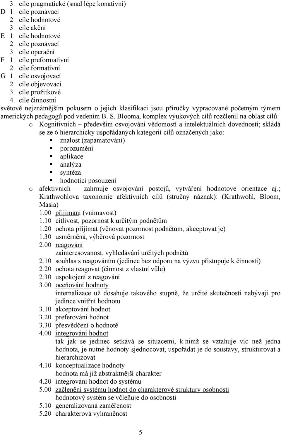 Blooma, komplex výukových cílů rozčlenil na oblast cílů: o Kognitivních především osvojování vědomostí a intelektuálních dovedností; skládá se ze 6 hierarchicky uspořádaných kategorií cílů označených