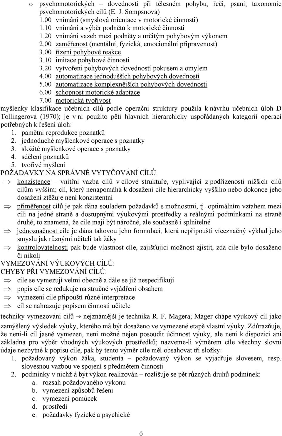 10 imitace pohybové činnosti 3.20 vytvoření pohybových dovedností pokusem a omylem 4.00 automatizace jednodušších pohybových dovedností 5.00 automatizace komplexnějších pohybových dovedností 6.