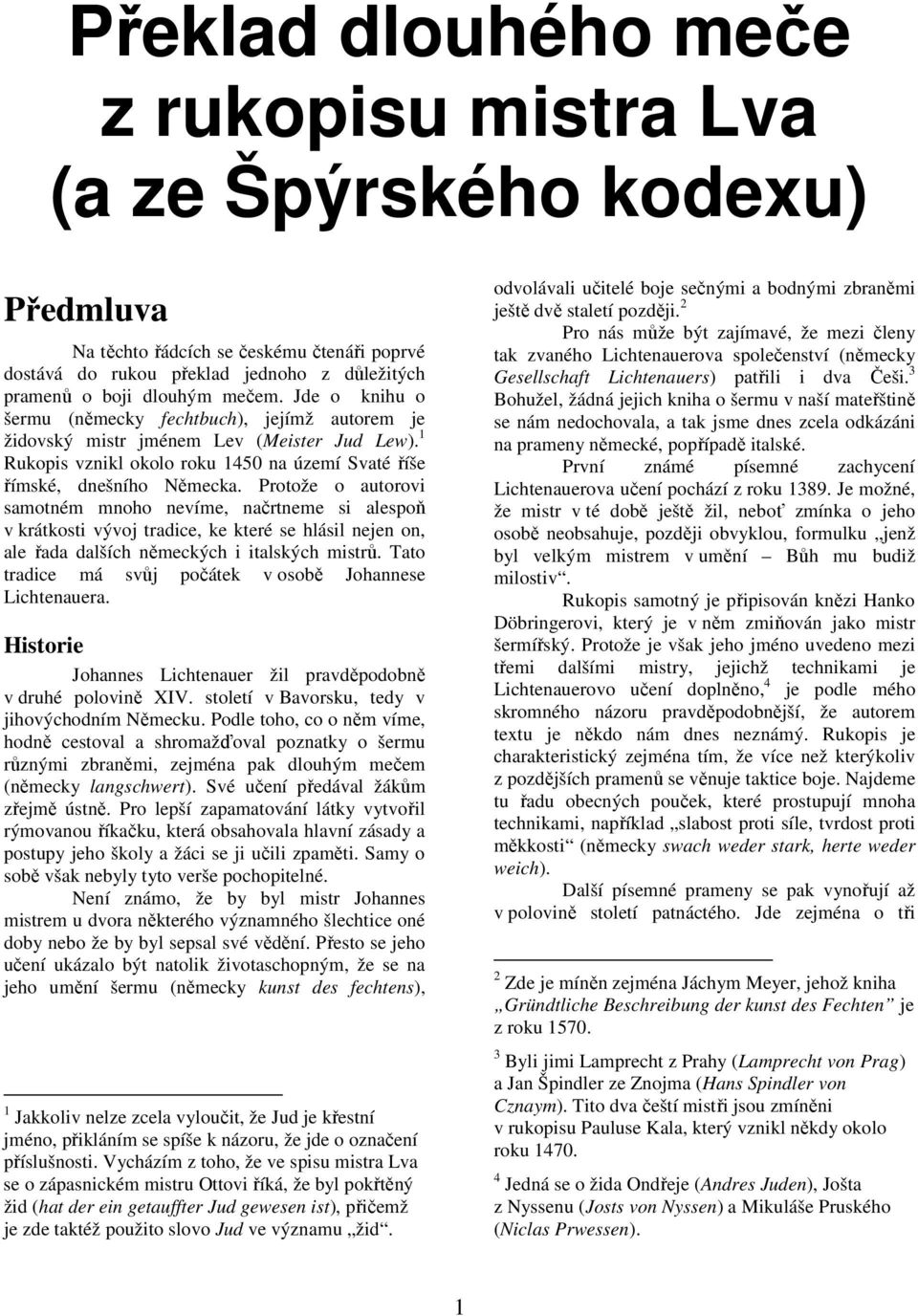 Protože o autorovi samotném mnoho nevíme, načrtneme si alespoň v krátkosti vývoj tradice, ke které se hlásil nejen on, ale řada dalších německých i italských mistrů.