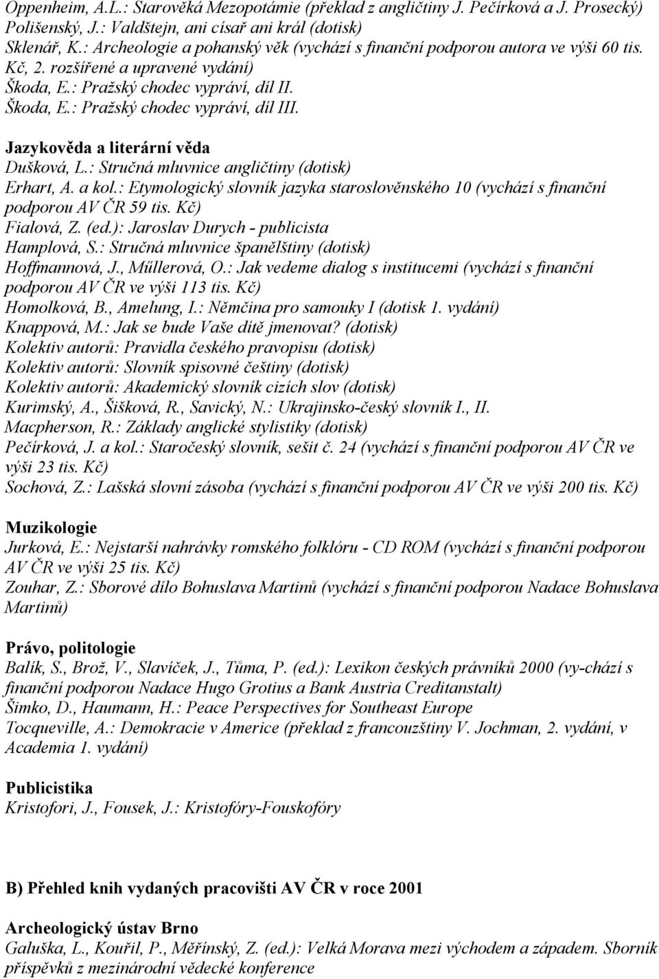 Jazykověda a literární věda Dušková, L.: Stručná mluvnice angličtiny (dotisk) Erhart, A. a kol.: Etymologický slovník jazyka staroslověnského 10 (vychází s finanční podporou AV ČR 59 tis.