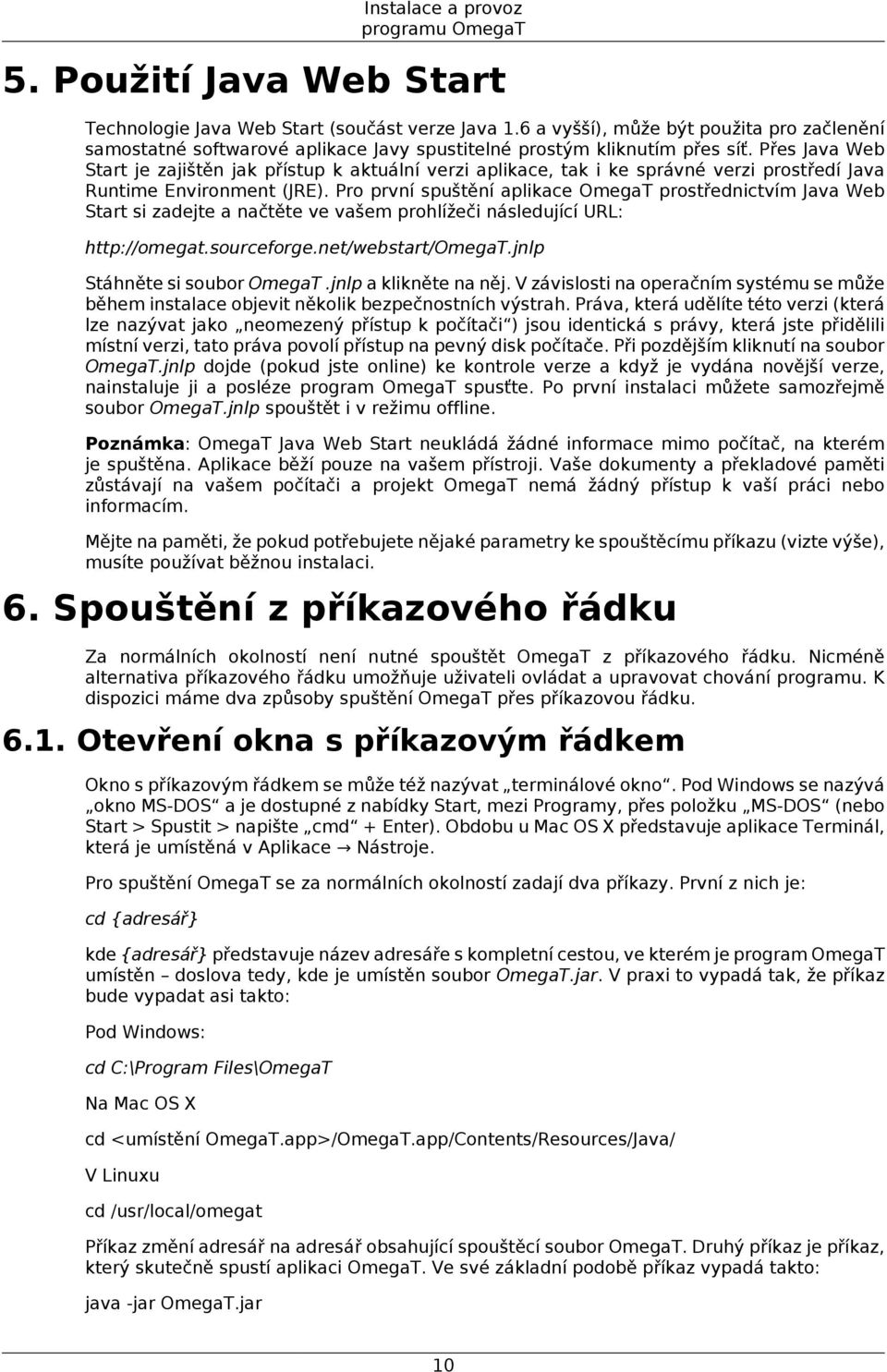 Přes Java Web Start je zajištěn jak přístup k aktuální verzi aplikace, tak i ke správné verzi prostředí Java Runtime Environment (JRE).