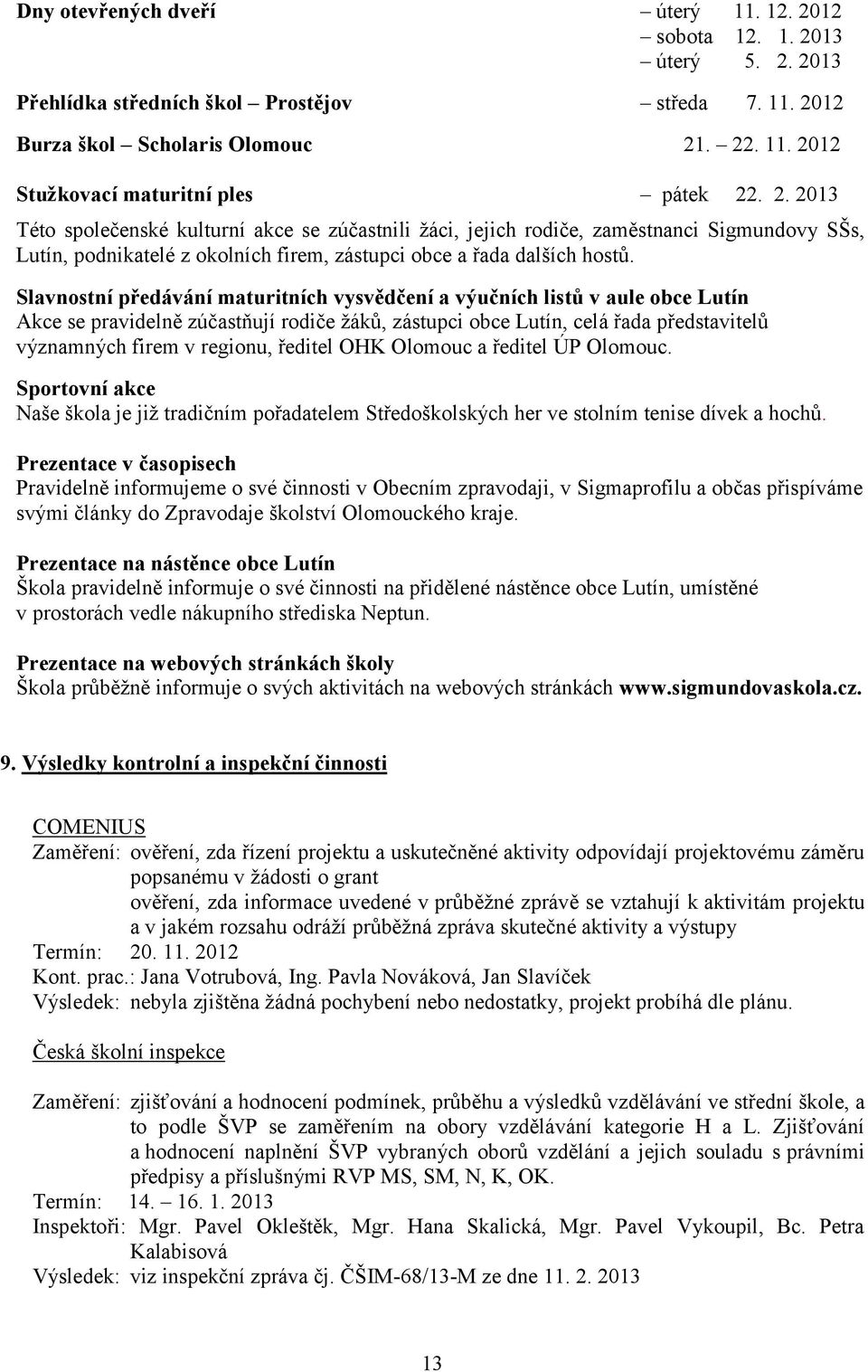 Slavnostní předávání maturitních vysvědčení a výučních listů v aule obce Lutín Akce se pravidelně zúčastňují rodiče žáků, zástupci obce Lutín, celá řada představitelů významných firem v regionu,