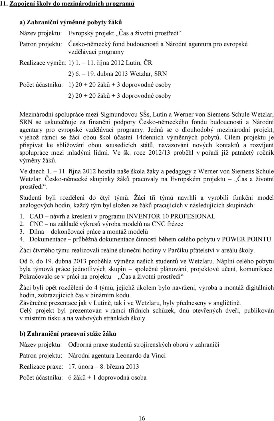 dubna 2013 Wetzlar, SRN Počet účastníků: 1) 20 + 20 žáků + 3 doprovodné osoby 2) 20 + 20 žáků + 3 doprovodné osoby Mezinárodní spolupráce mezi Sigmundovou SŠs, Lutín a Werner von Siemens Schule