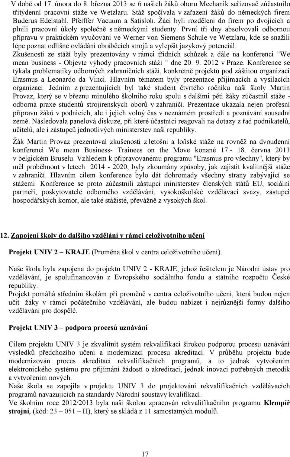 První tři dny absolvovali odbornou přípravu v praktickém vyučování ve Werner von Siemens Schule ve Wetzlaru, kde se snažili lépe poznat odlišné ovládání obráběcích strojů a vylepšit jazykový