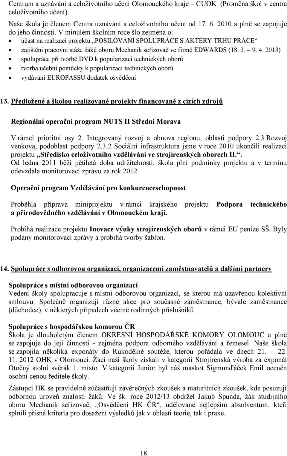 V minulém školním roce šlo zejména o: účast na realizaci projektu POSILOVÁNÍ SPOLUPRÁCE S AKTÉRY TRHU PRÁCE zajištění pracovní stáže žáků oboru Mechanik seřizovač ve firmě EDWARDS (18. 3. 9. 4.