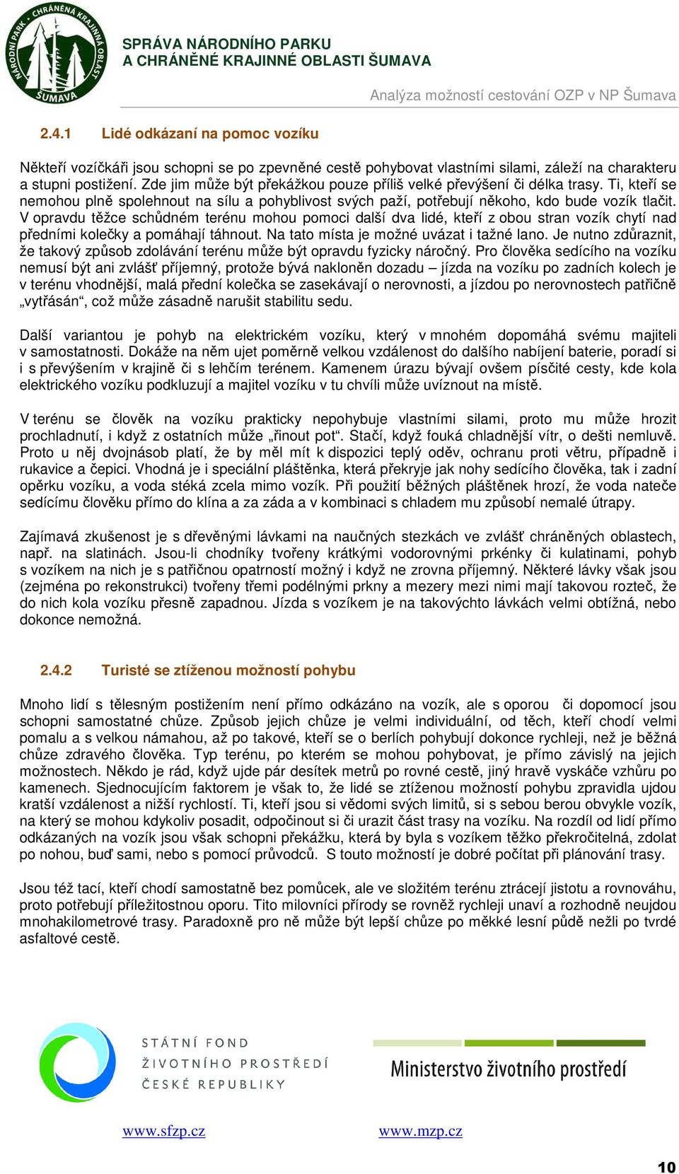 V opravdu těžce schůdném terénu mohou pomoci další dva lidé, kteří z obou stran vozík chytí nad předními kolečky a pomáhají táhnout. Na tato místa je možné uvázat i tažné lano.