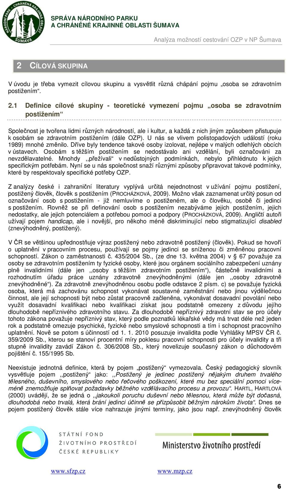 zdravotním postižením (dále OZP). U nás se vlivem polistopadových událostí (roku 1989) mnohé změnilo. Dříve byly tendence takové osoby izolovat, nejlépe v malých odlehlých obcích v ústavech.