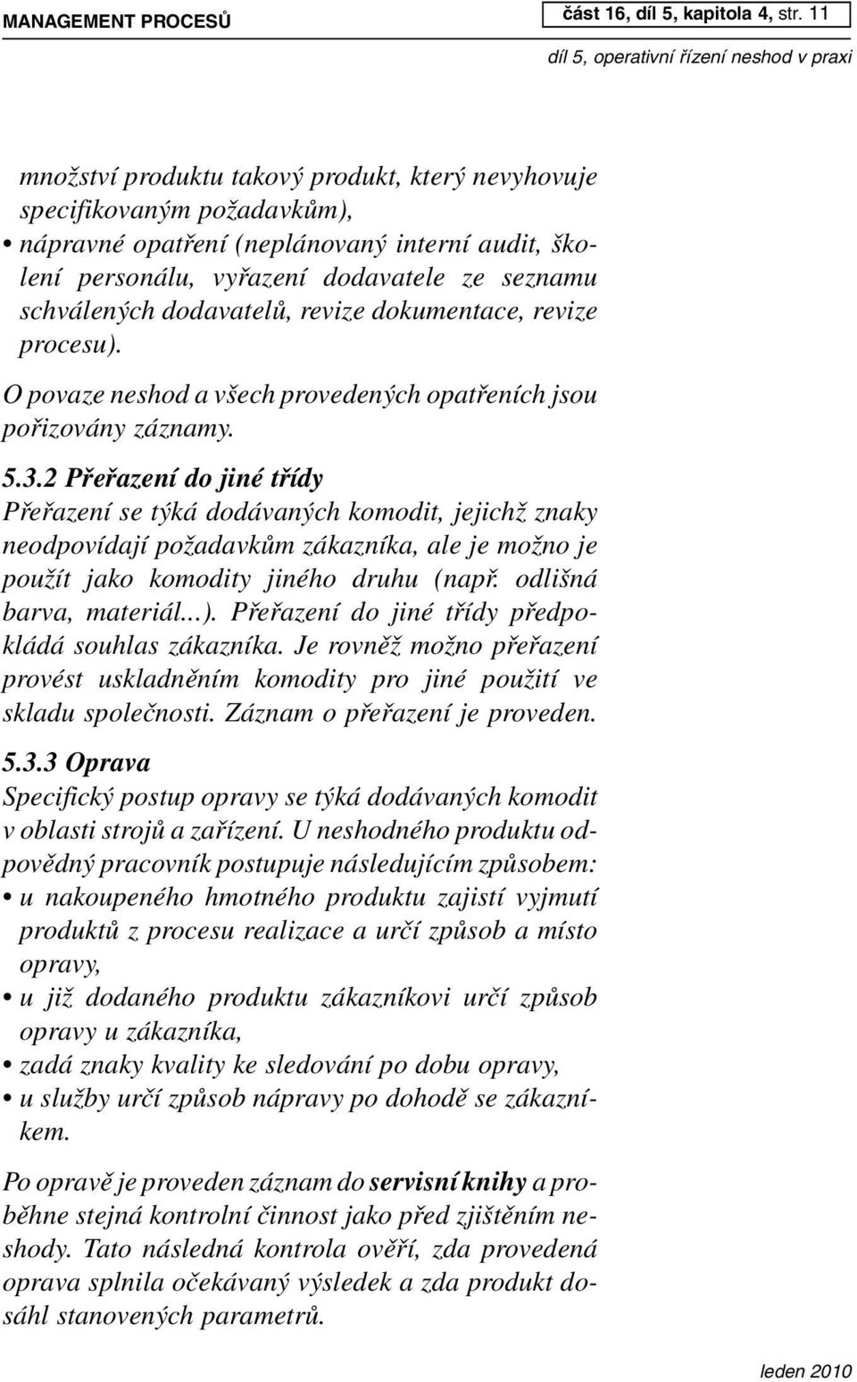 dodavatelů, revize dokumentace, revize procesu). Opovaze neshod a všech provedených opatřeních jsou pořizovány záznamy. 5.3.