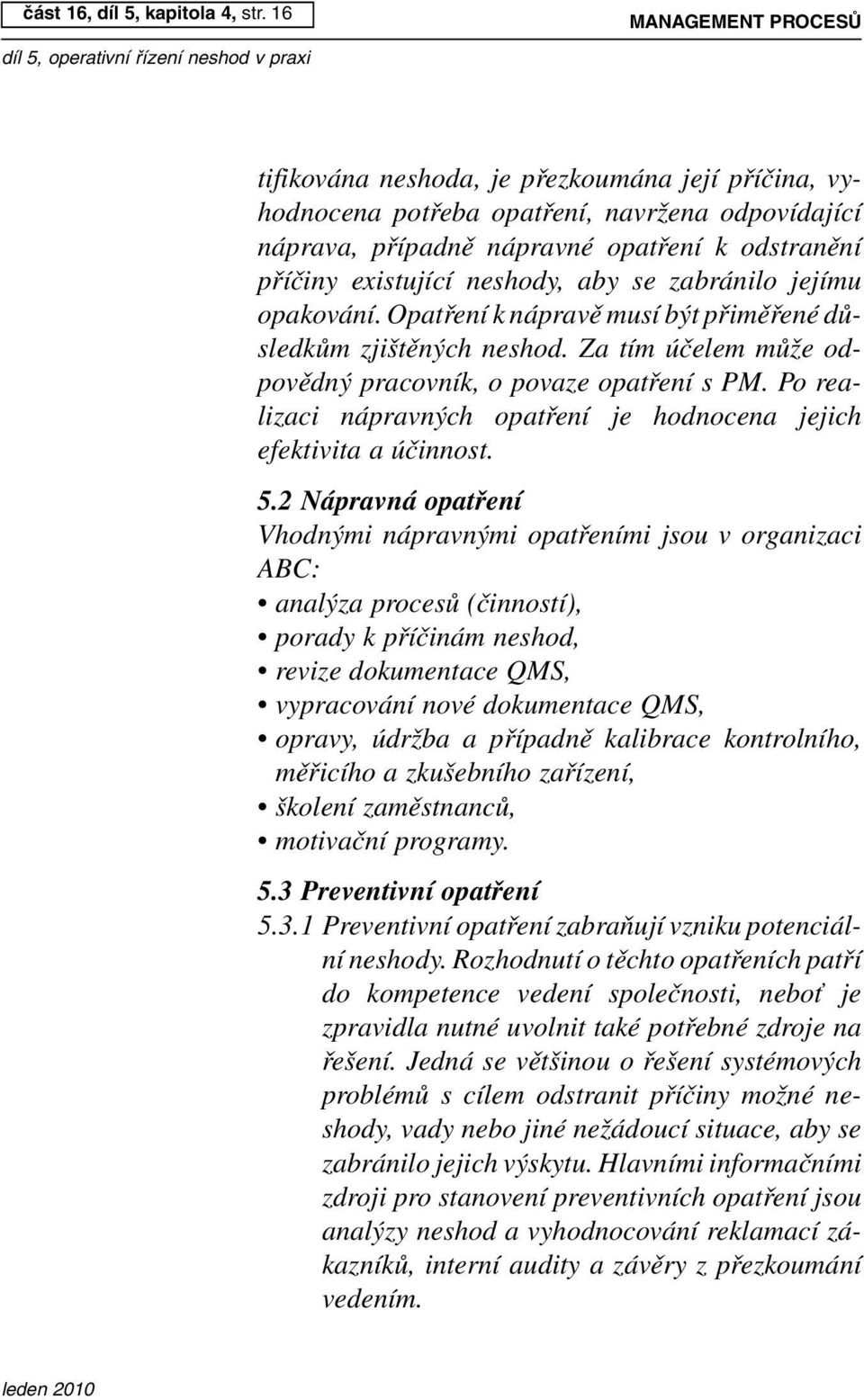 aby se zabránilo jejímu opakování. Opatření k nápravě musí být přiměřené důsledkům zjištěných neshod. Za tím účelem může odpovědný pracovník, o povaze opatření s PM.